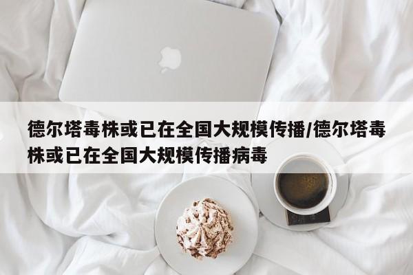 德尔塔毒株或已在全国大规模传播