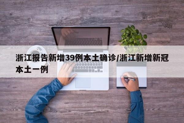 浙江报告新增39例本土确诊/浙江新增新冠本土一例