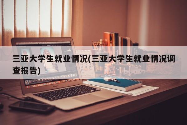 三亚大学生就业情况(三亚大学生就业情况调查报告)
