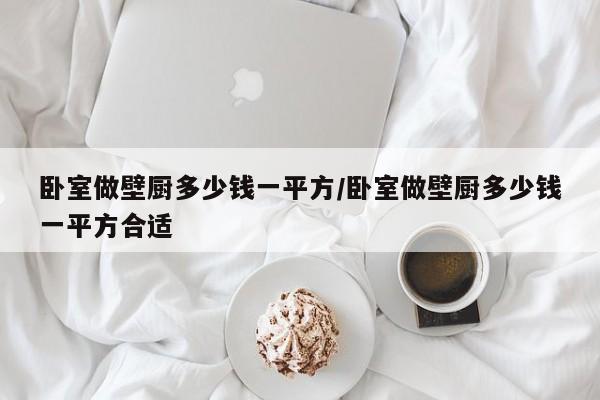 卧室做壁厨多少钱一平方/卧室做壁厨多少钱一平方合适