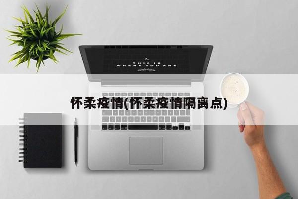 怀柔疫情(怀柔疫情隔离点)