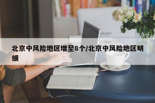 北京中风险地区增至8个/北京中风险地区明细