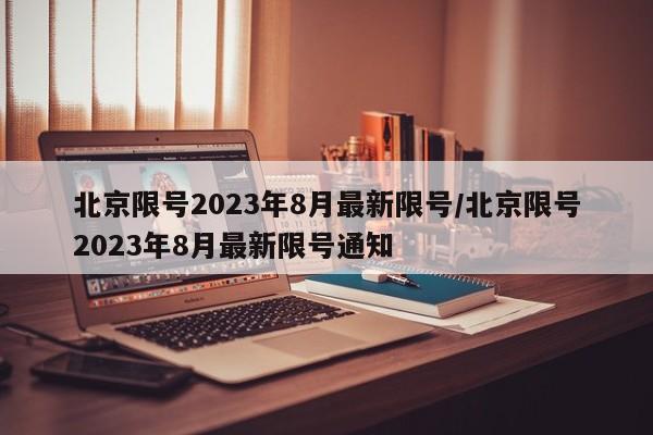 北京限号2023年8月最新限号/北京限号2023年8月最新限号通知