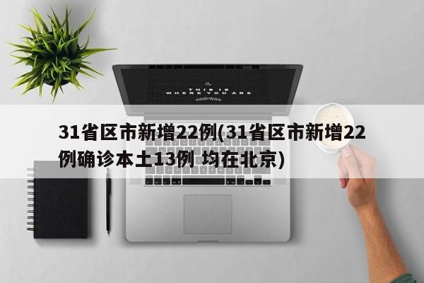 31省区市新增22例(31省区市新增22例确诊本土13例 均在北京)