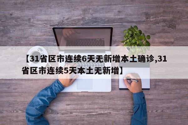 【31省区市连续6天无新增本土确诊,31省区市连续5天本土无新增】