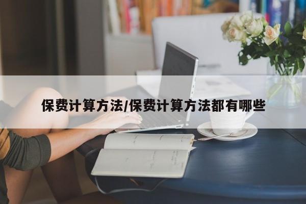 保费计算方法/保费计算方法都有哪些