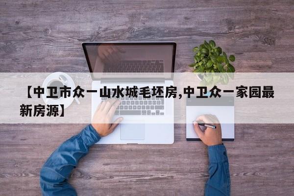 【中卫市众一山水城毛坯房,中卫众一家园最新房源】
