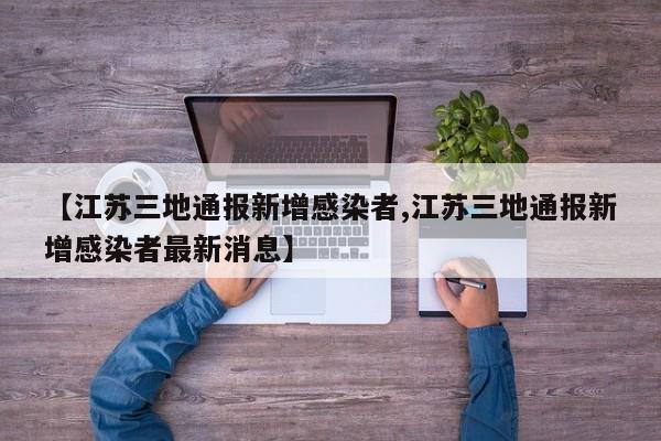 【江苏三地通报新增感染者,江苏三地通报新增感染者最新消息】