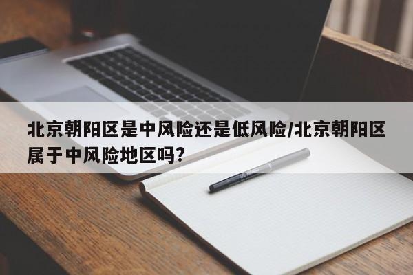 北京朝阳区是中风险还是低风险/北京朝阳区属于中风险地区吗?