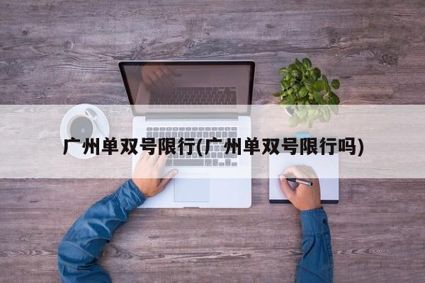 广州单双号限行(广州单双号限行吗)