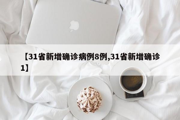 【31省新增确诊病例8例,31省新增确诊1】