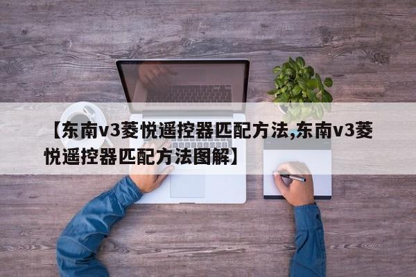 【东南v3菱悦遥控器匹配方法,东南v3菱悦遥控器匹配方法图解】
