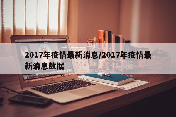 2017年疫情最新消息/2017年疫情最新消息数据