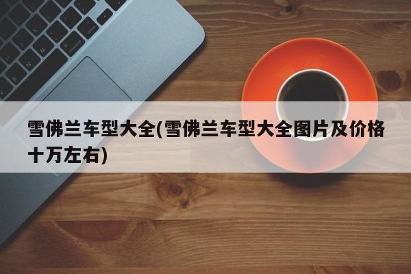雪佛兰车型大全(雪佛兰车型大全图片及价格十万左右)