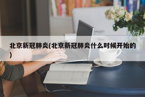 北京新冠肺炎(北京新冠肺炎什么时候开始的)