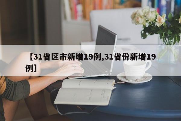 【31省区市新增19例,31省份新增19例】