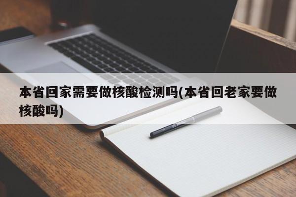 本省回家需要做核酸检测吗(本省回老家要做核酸吗)