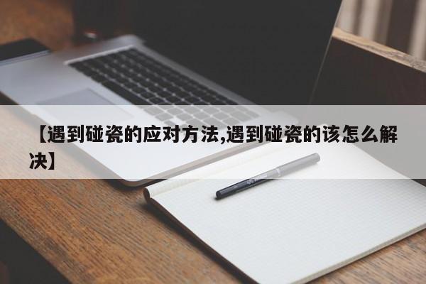 【遇到碰瓷的应对方法,遇到碰瓷的该怎么解决】