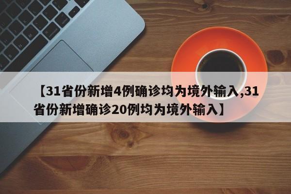 【31省份新增4例确诊均为境外输入,31省份新增确诊20例均为境外输入】
