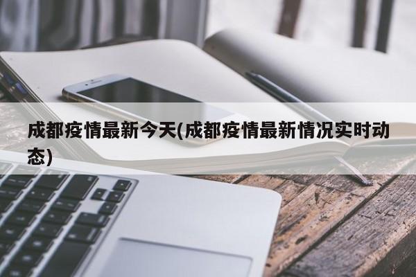 成都疫情最新今天(成都疫情最新情况实时动态)