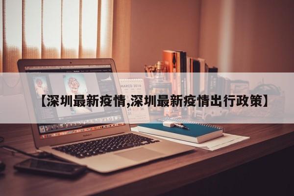 【深圳最新疫情,深圳最新疫情出行政策】