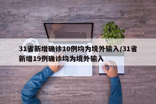31省新增确诊10例均为境外输入/31省新增19例确诊均为境外输入