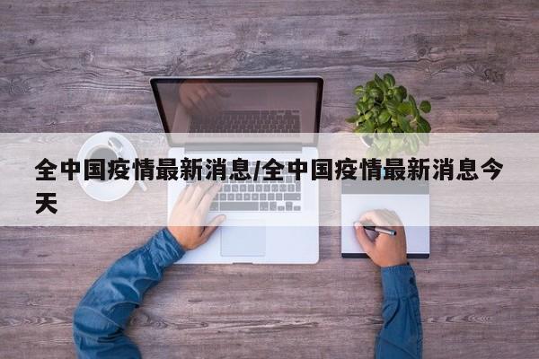 全中国疫情最新消息/全中国疫情最新消息今天