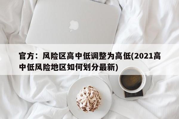 官方：风险区高中低调整为高低(2021高中低风险地区如何划分最新)