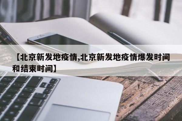 【北京新发地疫情,北京新发地疫情爆发时间和结束时间】