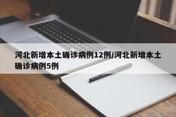 河北新增本土确诊病例12例/河北新增本土确诊病例5例