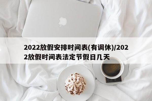 2022放假安排时间表(有调休)/2022放假时间表法定节假日几天