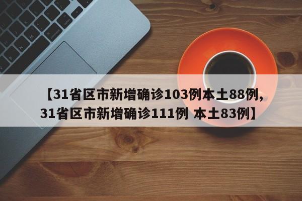 【31省区市新增确诊103例本土88例,31省区市新增确诊111例 本土83例】