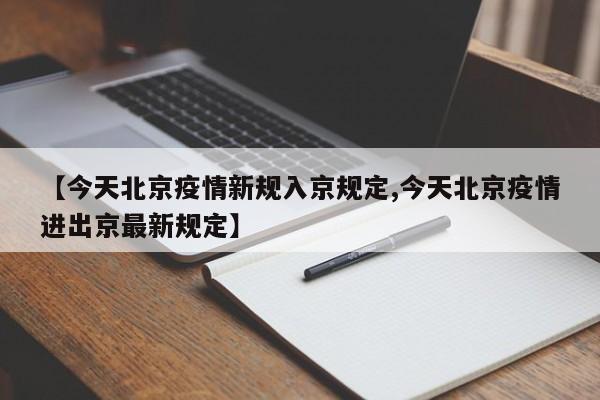 【今天北京疫情新规入京规定,今天北京疫情进出京最新规定】