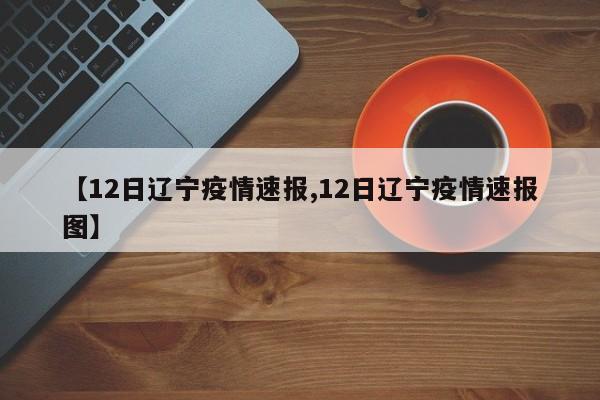 【12日辽宁疫情速报,12日辽宁疫情速报图】