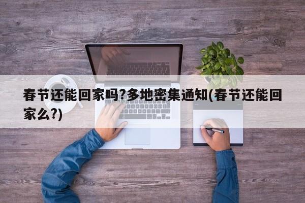春节还能回家吗?多地密集通知(春节还能回家么?)