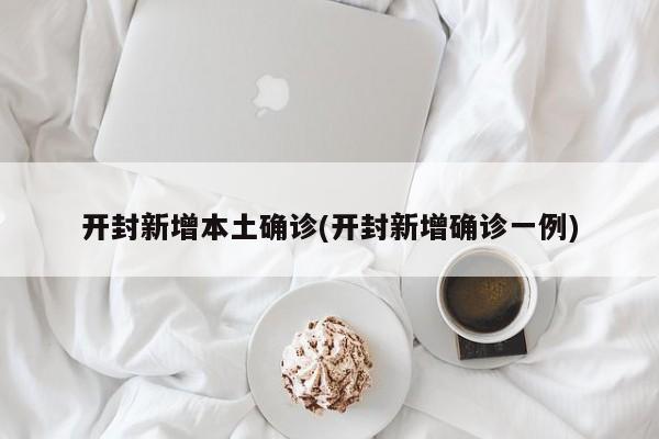 开封新增本土确诊(开封新增确诊一例)