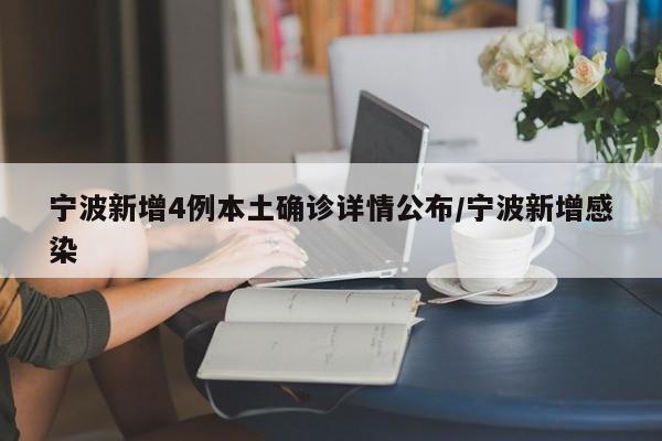 宁波新增4例本土确诊详情公布/宁波新增感染