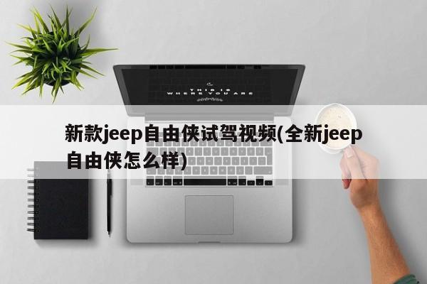 新款jeep自由侠试驾视频(全新jeep自由侠怎么样)