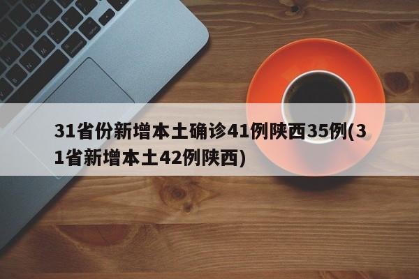 31省份新增本土确诊41例陕西35例(31省新增本土42例陕西)