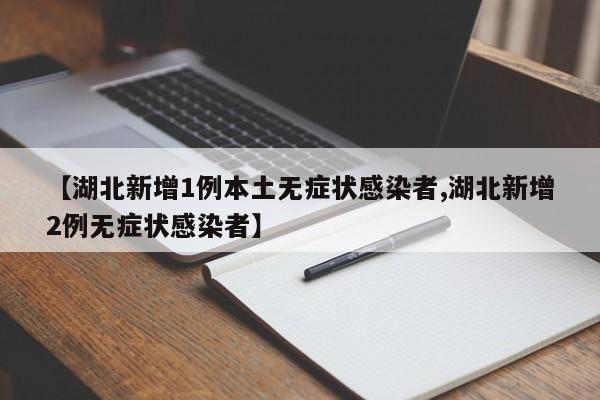 【湖北新增1例本土无症状感染者,湖北新增2例无症状感染者】