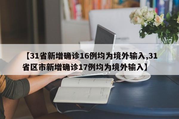 【31省新增确诊16例均为境外输入,31省区市新增确诊17例均为境外输入】