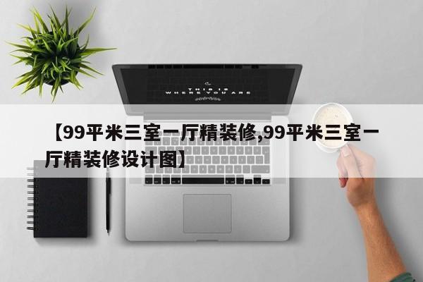 【99平米三室一厅精装修,99平米三室一厅精装修设计图】