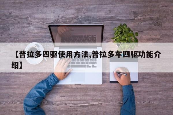 【普拉多四驱使用方法,普拉多车四驱功能介绍】