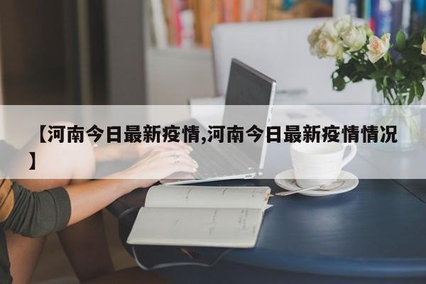 【河南今日最新疫情,河南今日最新疫情情况】