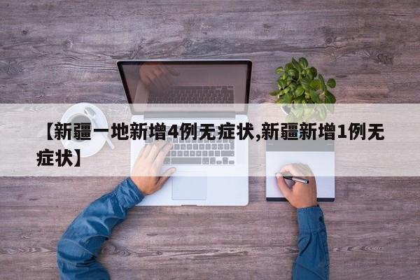【新疆一地新增4例无症状,新疆新增1例无症状】