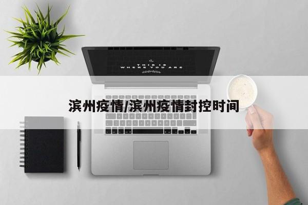 滨州疫情/滨州疫情封控时间