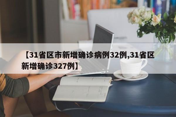 【31省区市新增确诊病例32例,31省区新增确诊327例】