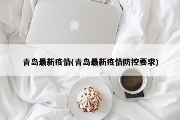 青岛最新疫情(青岛最新疫情防控要求)