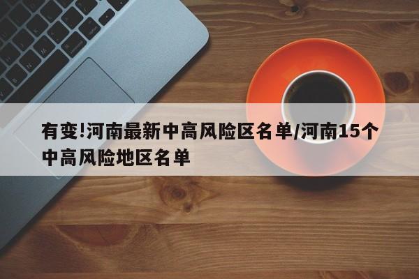 有变!河南最新中高风险区名单/河南15个中高风险地区名单