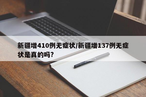 新疆增410例无症状/新疆增137例无症状是真的吗?